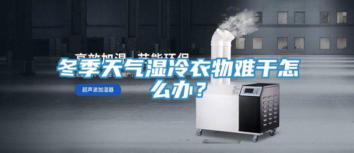 冬季天氣濕冷衣物難干怎么辦？