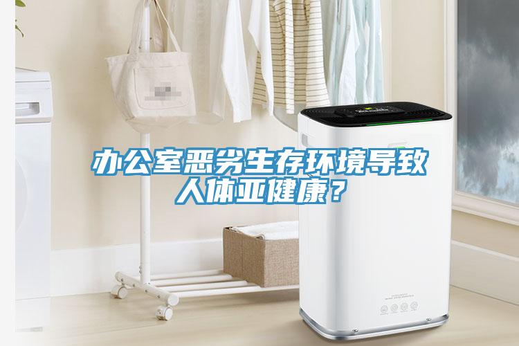 辦公室惡劣生存環(huán)境導(dǎo)致人體亞健康？