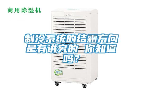 制冷系統(tǒng)的結(jié)霜方向是有講究的 你知道嗎？