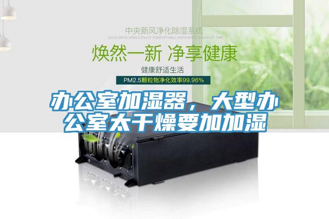 辦公室加濕器，大型辦公室太干燥要加加濕