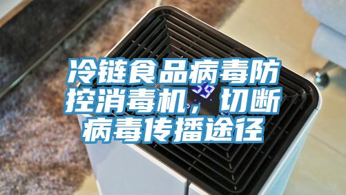 冷鏈?zhǔn)称凡《痉揽叵緳C(jī)，切斷病毒傳播途徑
