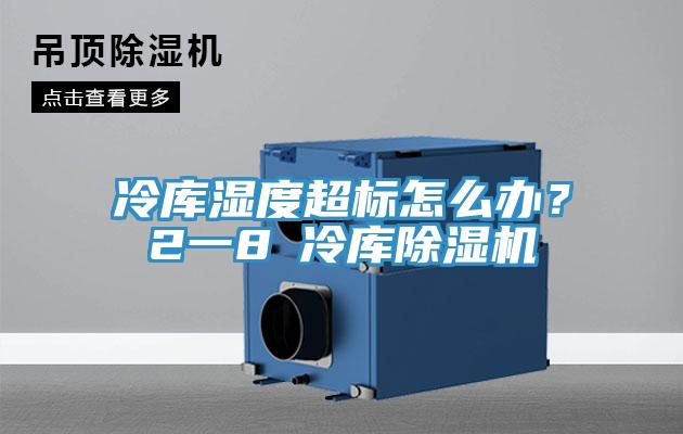 冷庫濕度超標怎么辦？2一8℃冷庫除濕機