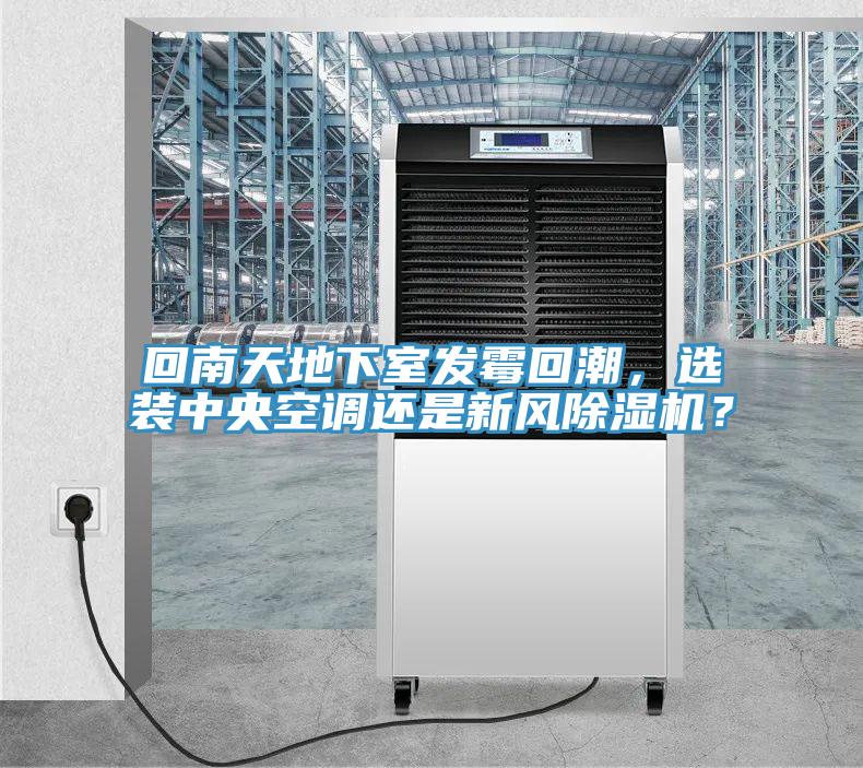 回南天地下室發(fā)霉回潮，選裝中央空調(diào)還是新風(fēng)除濕機(jī)？