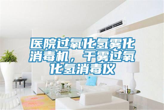 醫(yī)院過氧化氫霧化消毒機，干霧過氧化氫消毒儀