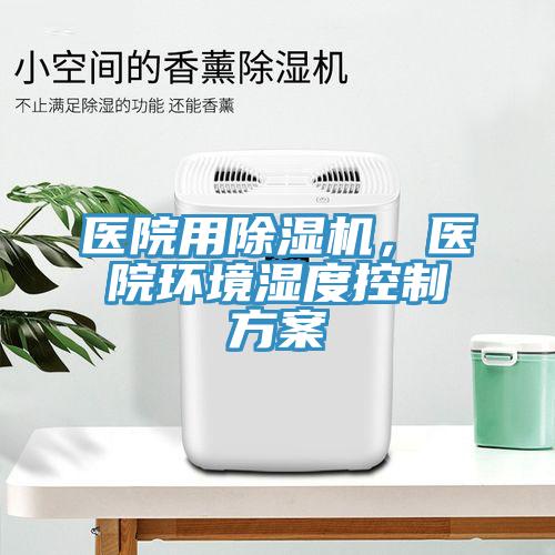 醫(yī)院用除濕機，醫(yī)院環(huán)境濕度控制方案