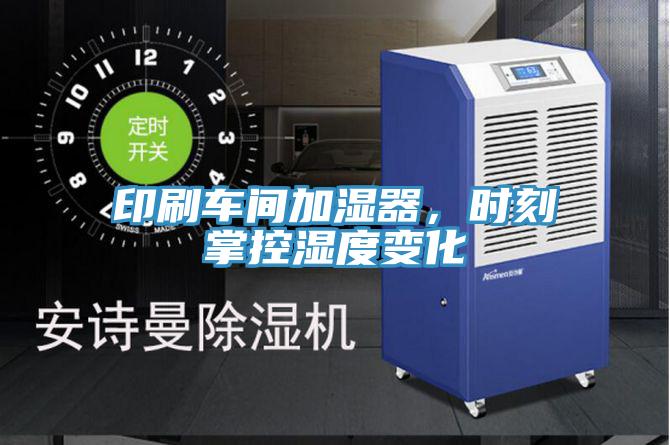 印刷車(chē)間加濕器，時(shí)刻掌控濕度變化