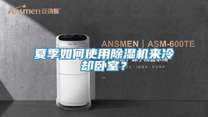 夏季如何使用除濕機(jī)來冷卻臥室？