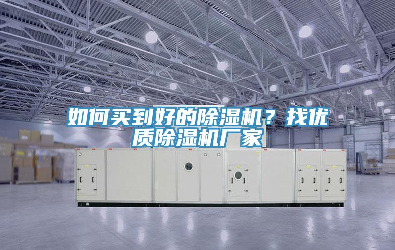 如何買到好的除濕機(jī)？找優(yōu)質(zhì)除濕機(jī)廠家