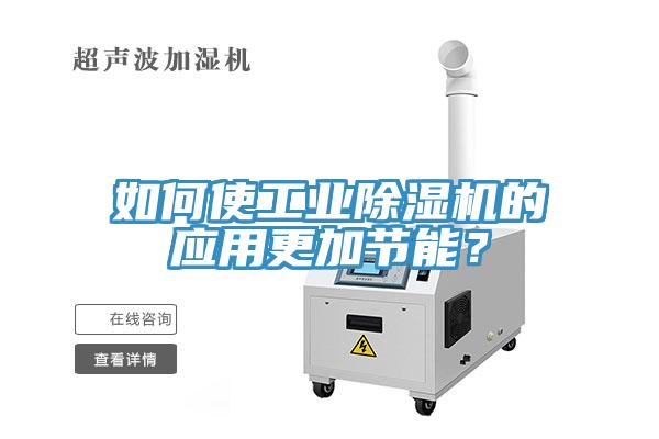 如何使工業(yè)除濕機(jī)的應(yīng)用更加節(jié)能？