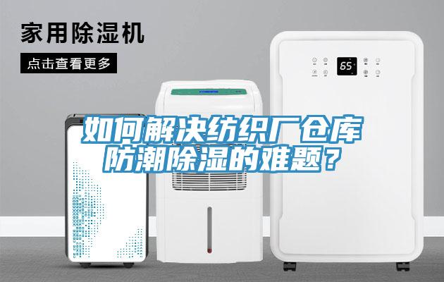 如何解決紡織廠倉(cāng)庫(kù)防潮除濕的難題？