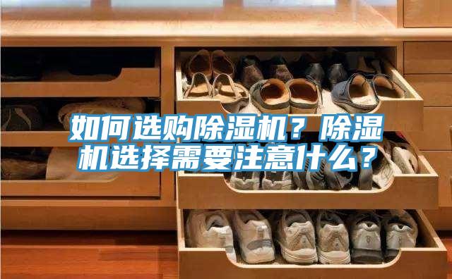 如何選購(gòu)除濕機(jī)？除濕機(jī)選擇需要注意什么？