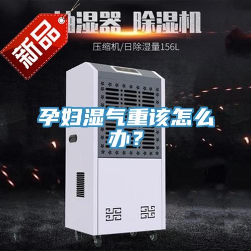 孕婦濕氣重該怎么辦？