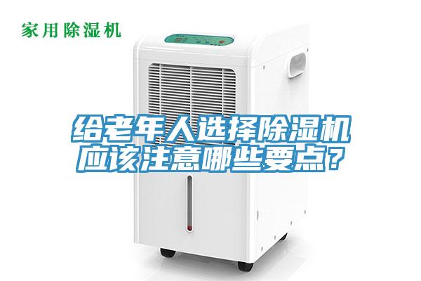 給老年人選擇除濕機(jī)應(yīng)該注意哪些要點(diǎn)？