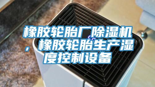 橡膠輪胎廠除濕機(jī)，橡膠輪胎生產(chǎn)濕度控制設(shè)備