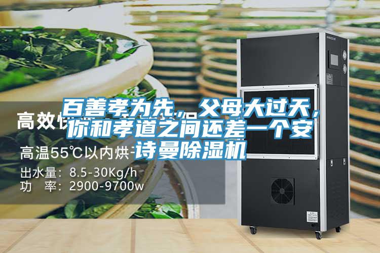 百善孝為先，父母大過天，你和孝道之間還差一個(gè)安詩曼除濕機(jī)