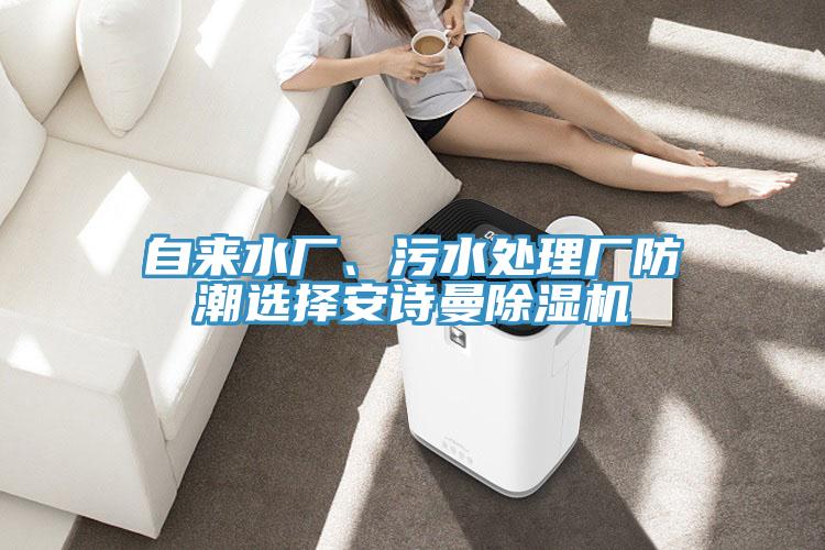 自來(lái)水廠(chǎng)、污水處理廠(chǎng)防潮選擇安詩(shī)曼除濕機(jī)
