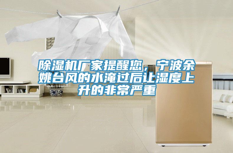 除濕機(jī)廠家提醒您，寧波余姚臺風(fēng)的水淹過后讓濕度上升的非常嚴(yán)重