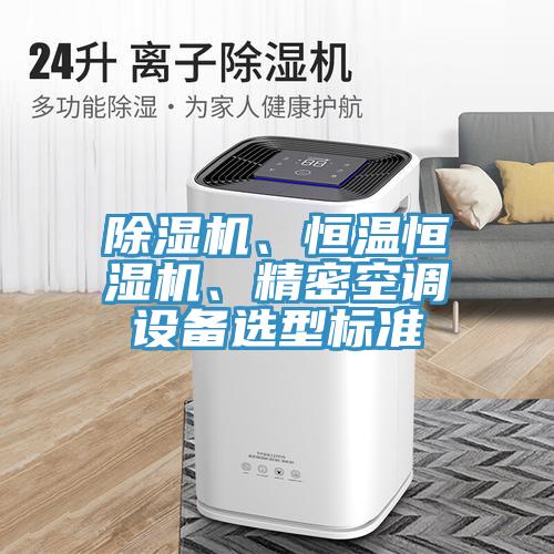 除濕機(jī)、恒溫恒濕機(jī)、精密空調(diào)設(shè)備選型標(biāo)準(zhǔn)