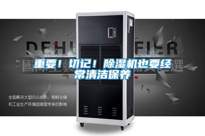 重要！切記！除濕機(jī)也要經(jīng)常清潔保養(yǎng)