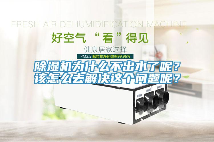 除濕機(jī)為什么不出水了呢？該怎么去解決這個(gè)問(wèn)題呢？