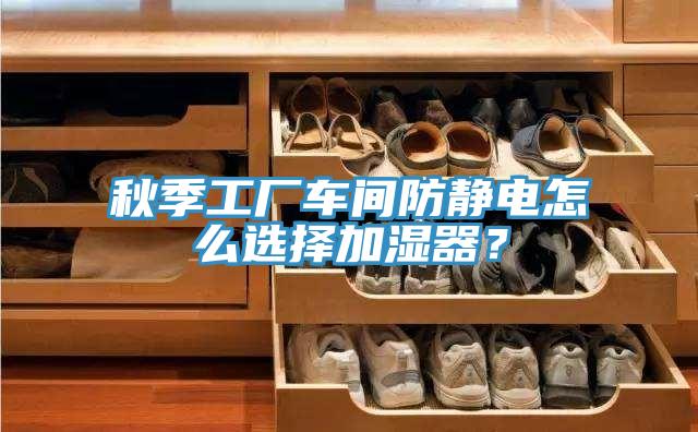 秋季工廠車間防靜電怎么選擇加濕器？