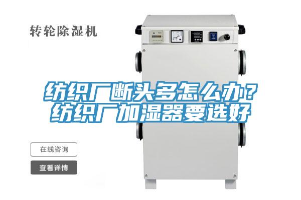 紡織廠斷頭多怎么辦？紡織廠加濕器要選好