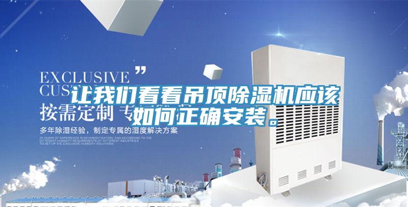 讓我們看看吊頂除濕機應(yīng)該如何正確安裝。
