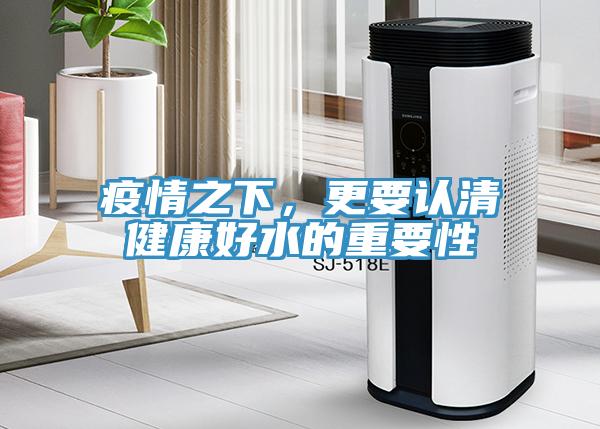 疫情之下，更要認(rèn)清健康好水的重要性
