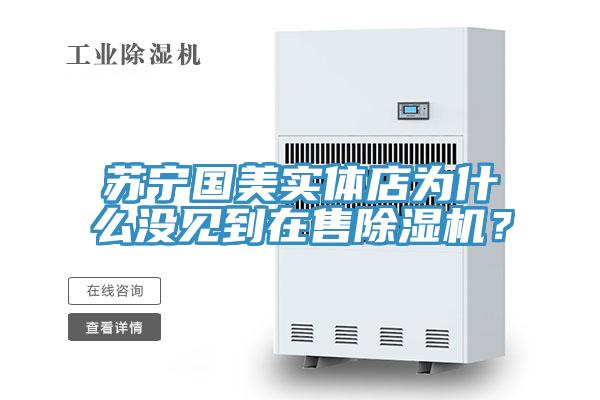 蘇寧國美實(shí)體店為什么沒見到在售除濕機(jī)？