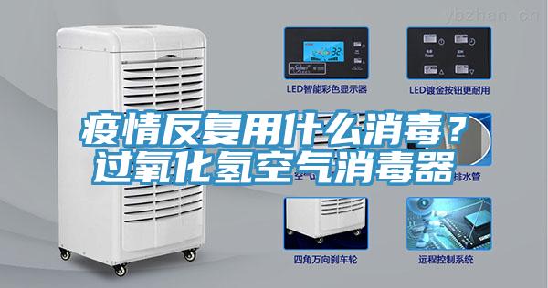 疫情反復(fù)用什么消毒？過氧化氫空氣消毒器