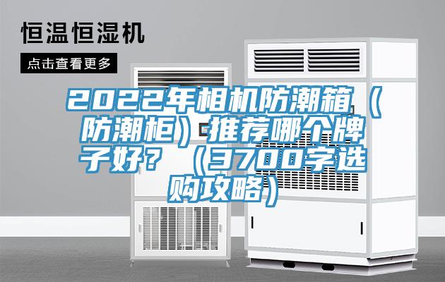 2022年相機防潮箱（防潮柜）推薦哪個牌子好？（3700字選購攻略）