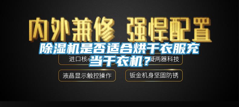 除濕機(jī)是否適合烘干衣服充當(dāng)干衣機(jī)？