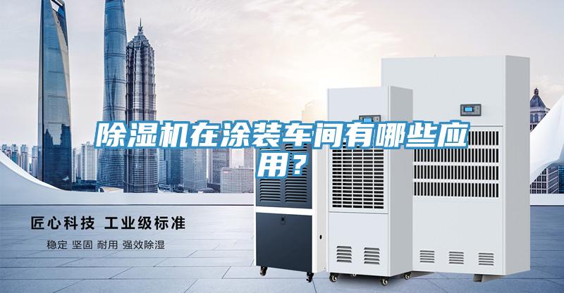 除濕機(jī)在涂裝車間有哪些應(yīng)用？