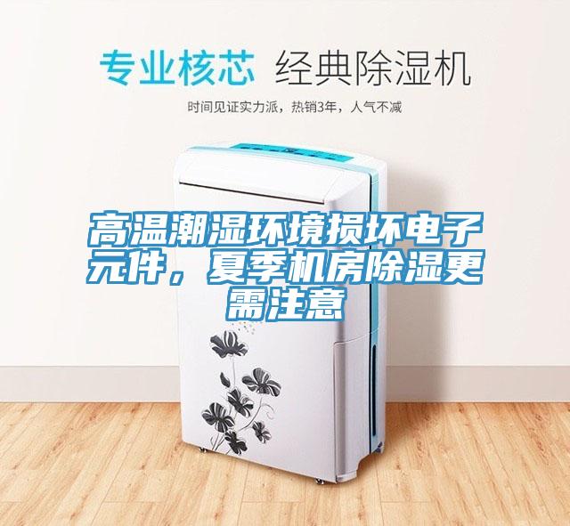 高溫潮濕環(huán)境損壞電子元件，夏季機(jī)房除濕更需注意