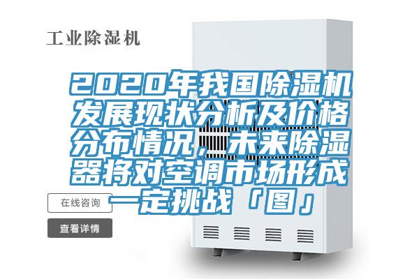 2020年我國除濕機(jī)發(fā)展現(xiàn)狀分析及價(jià)格分布情況，未來除濕器將對空調(diào)市場形成一定挑戰(zhàn)「圖」