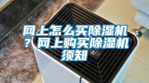 網(wǎng)上怎么買除濕機？網(wǎng)上購買除濕機須知