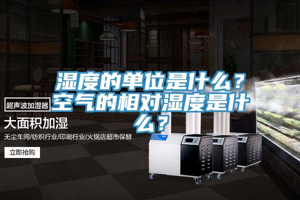 濕度的單位是什么？空氣的相對(duì)濕度是什么？
