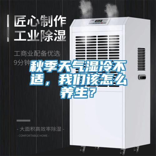 秋季天氣濕冷不適，我們?cè)撛趺答B(yǎng)生？