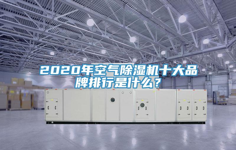 2020年空氣除濕機(jī)十大品牌排行是什么？