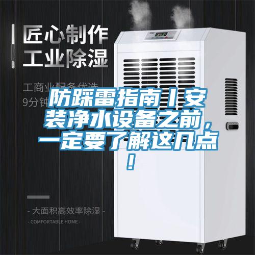 防踩雷指南丨安裝凈水設(shè)備之前，一定要了解這幾點(diǎn)！