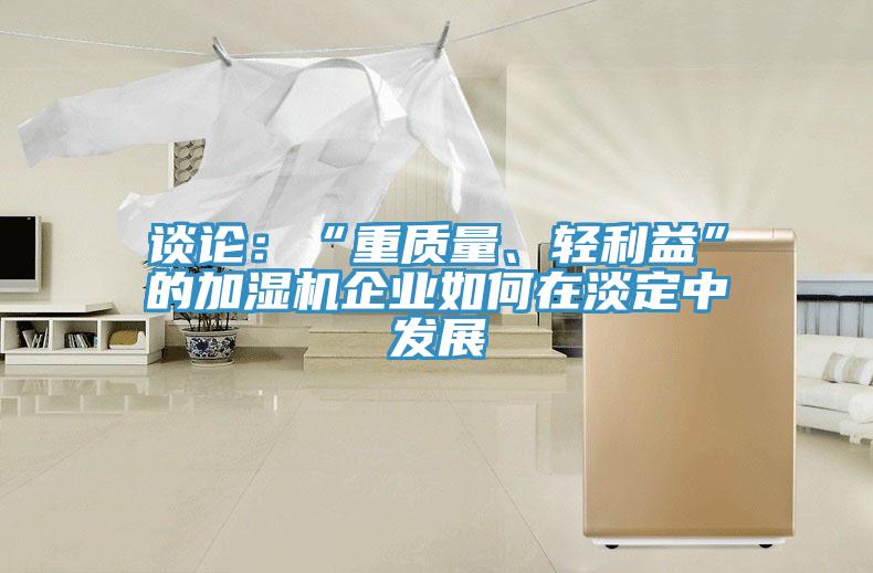 談論：“重質(zhì)量、輕利益”的加濕機企業(yè)如何在淡定中發(fā)展