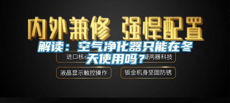 解讀：空氣凈化器只能在冬天使用嗎？