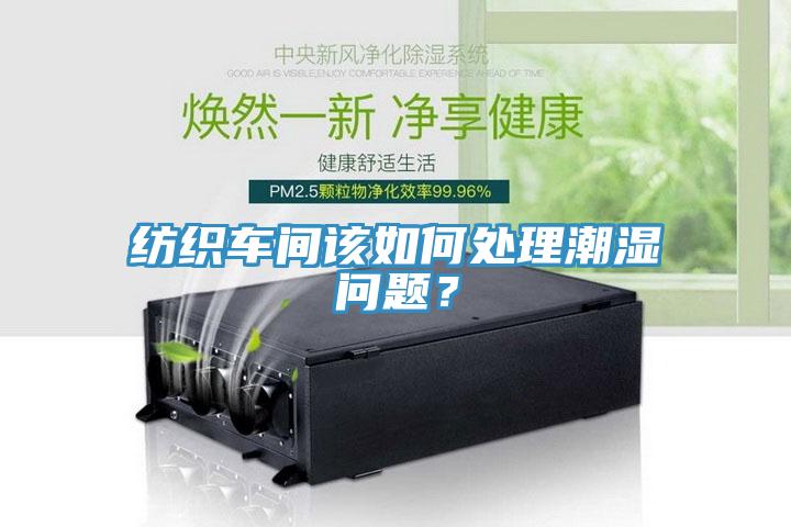紡織車間該如何處理潮濕問題？