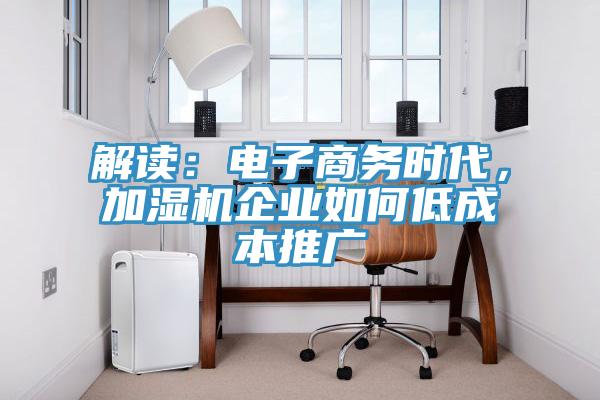 解讀：電子商務(wù)時代，加濕機企業(yè)如何低成本推廣