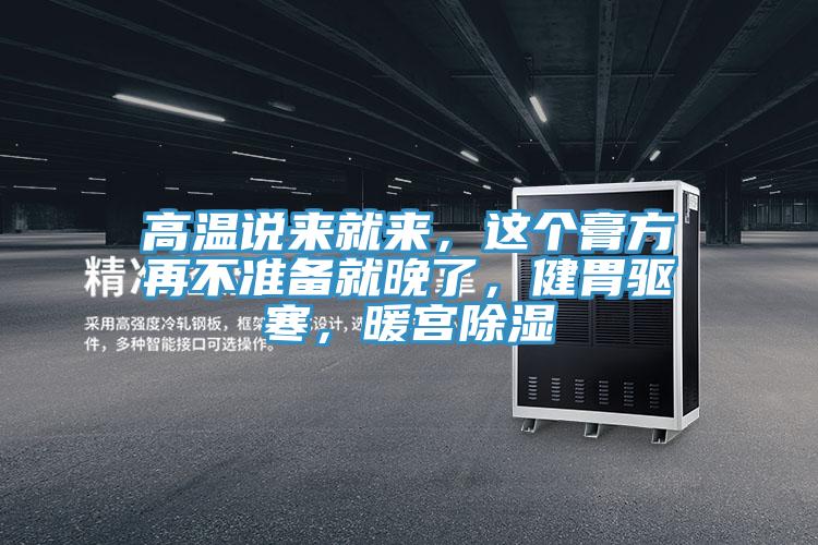 高溫說來就來，這個膏方再不準(zhǔn)備就晚了，健胃驅(qū)寒，暖宮除濕