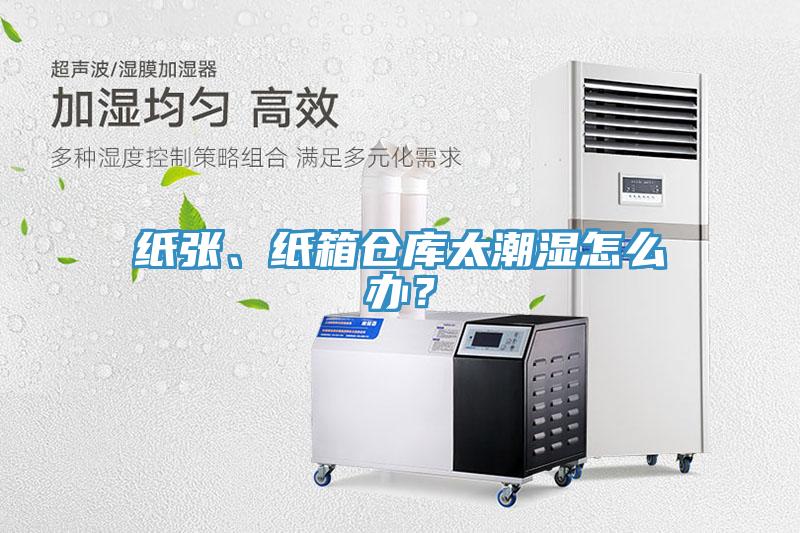紙張、紙箱倉庫太潮濕怎么辦？