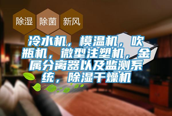 冷水機(jī)，模溫機(jī)，吹瓶機(jī)，微型注塑機(jī)，金屬分離器以及監(jiān)測(cè)系統(tǒng)，除濕干燥機(jī)