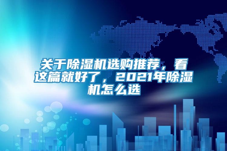 關(guān)于除濕機(jī)選購?fù)扑]，看這篇就好了，2021年除濕機(jī)怎么選