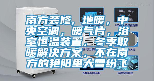 南方裝修, 地暖，中央空調(diào)，暖氣片，浴室恒溫裝置，冬季取暖解決方案，不在南方的艷陽里大雪紛飛