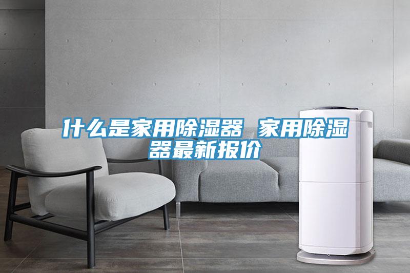 什么是家用除濕器 家用除濕器最新報(bào)價(jià)